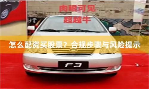 怎么配资买股票？合规步骤与风险提示