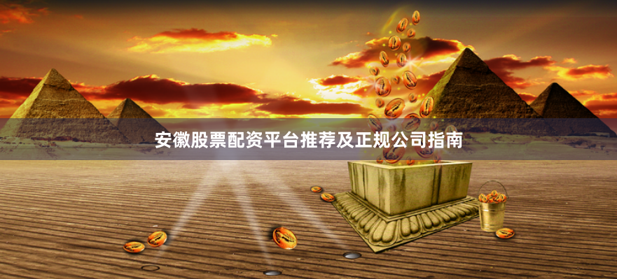 安徽股票配资平台推荐及正规公司指南