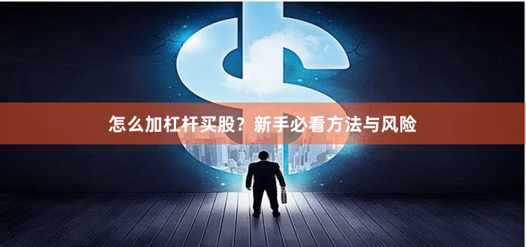怎么加杠杆买股？新手必看方法与风险