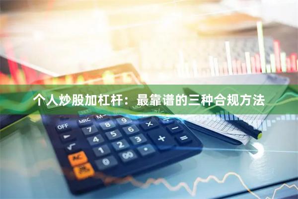 个人炒股加杠杆：最靠谱的三种合规方法