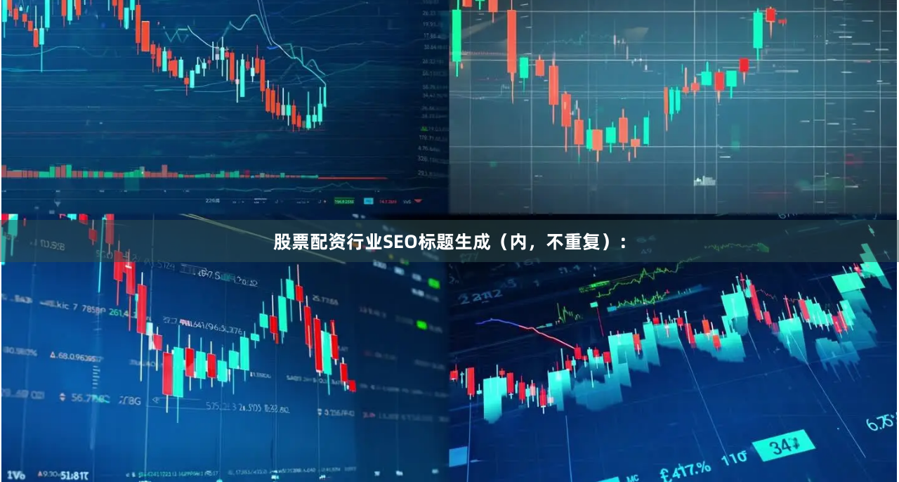 股票配资行业SEO标题生成（内，不重复）：