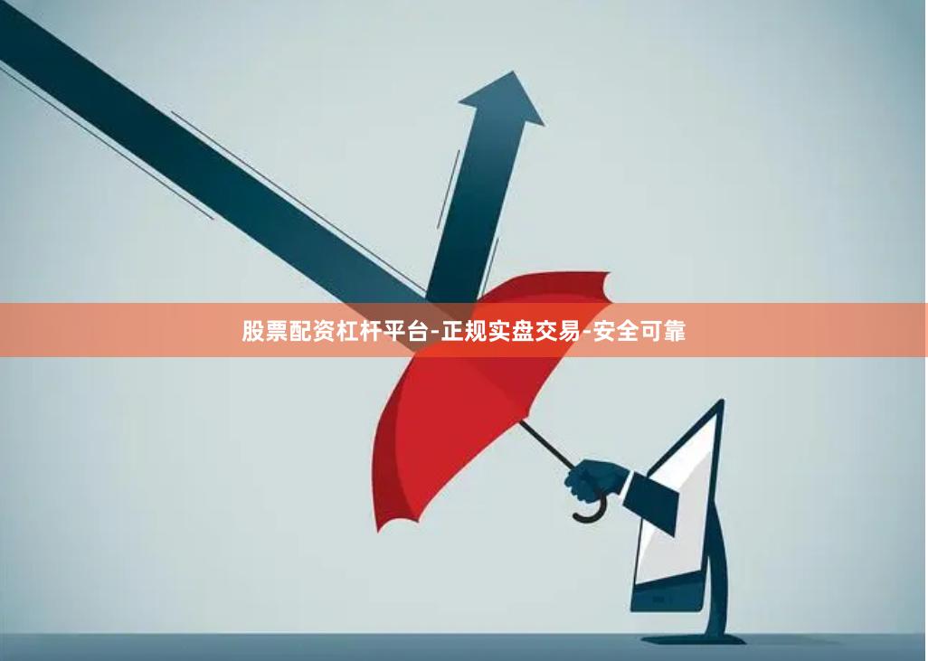 股票配资杠杆平台-正规实盘交易-安全可靠