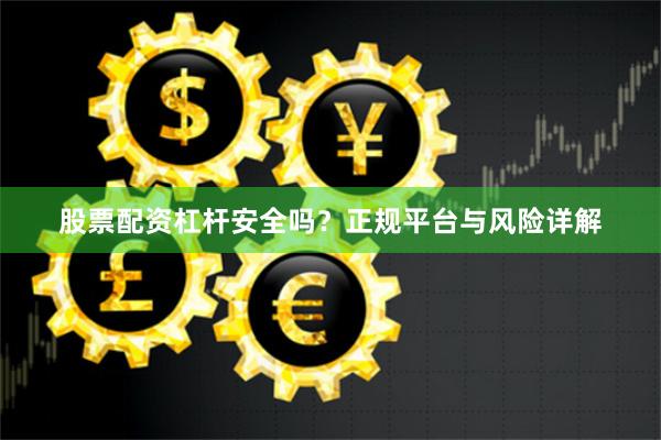 股票配资杠杆安全吗？正规平台与风险详解