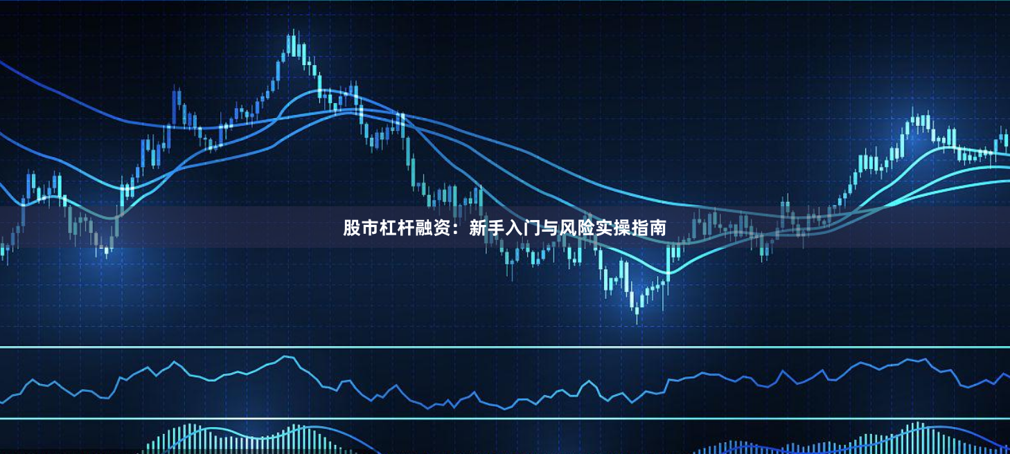 股市杠杆融资：新手入门与风险实操指南