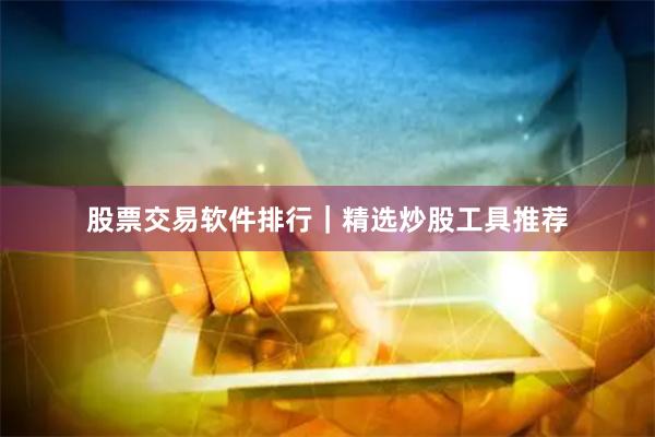 股票交易软件排行｜精选炒股工具推荐