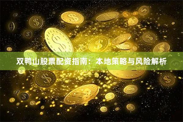 双鸭山股票配资指南：本地策略与风险解析