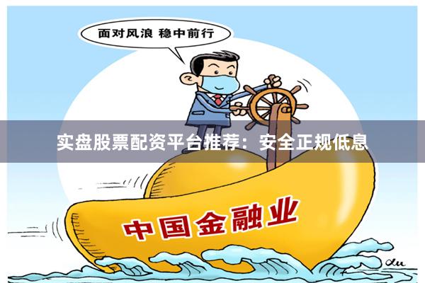 实盘股票配资平台推荐：安全正规低息