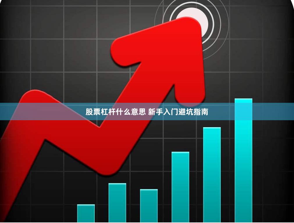 股票杠杆什么意思 新手入门避坑指南
