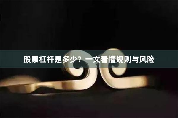 股票杠杆是多少？一文看懂规则与风险